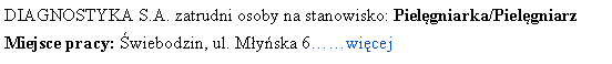 Pole tekstowe: DIAGNOSTYKA S.A. zatrudni osoby na stanowisko: Pielgniarka/PielgniarzMiejsce pracy: wiebodzin, ul. Myska 6wicej